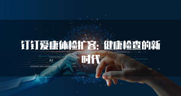 钉钉爱康体检扩容: 健康检查的新时代