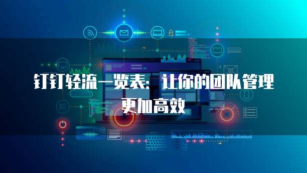 钉钉轻流一览表:让你的团队管理更加高效