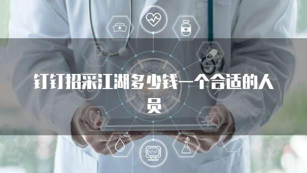 钉钉招采江湖多少钱一个合适的人员