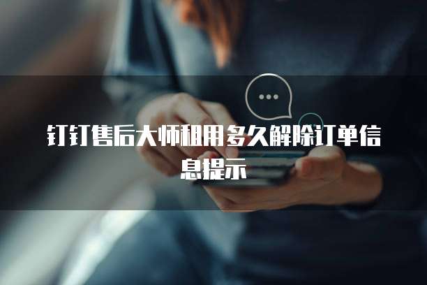 钉钉售后大师租用多久解除订单信息提示