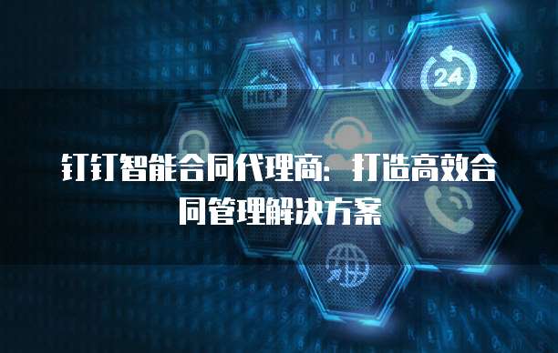 钉钉智能合同代理商:打造高效合同管理解决方案