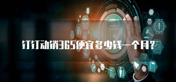 钉钉动销365便宜多少钱一个月？