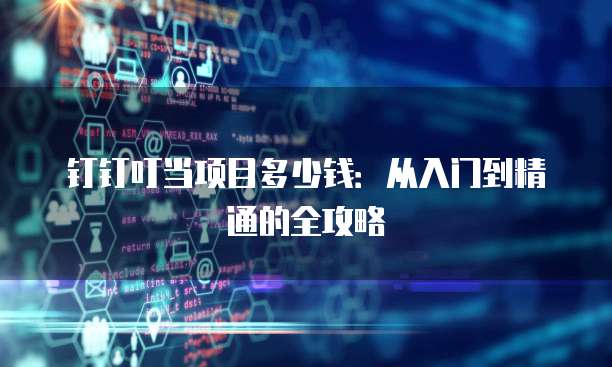 钉钉叮当项目多少钱:从入门到精通的全攻略