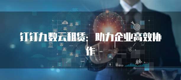 钉钉九数云租赁：助力企业高效协作