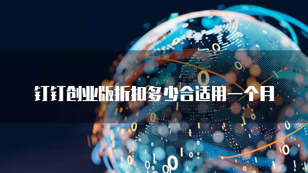 钉钉创业版折扣多少合适用一个月
