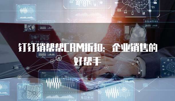 钉钉销帮帮CRM折扣：企业销售的好帮手