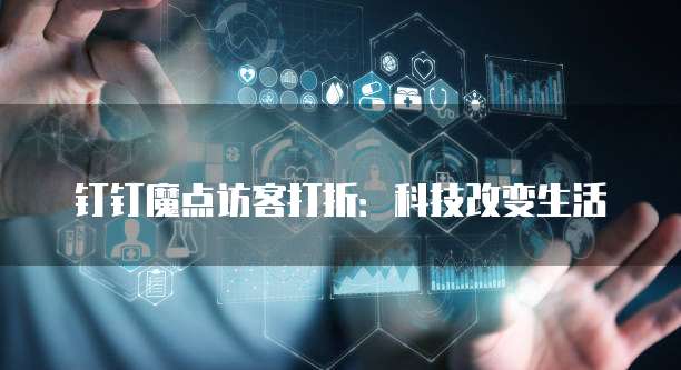 钉钉魔点访客打折：科技改变生活
