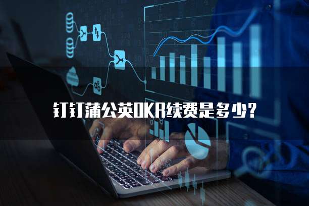 钉钉蒲公英OKR续费是多少？