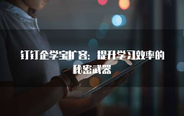 钉钉企学宝扩容:提升学习效率的秘密武器