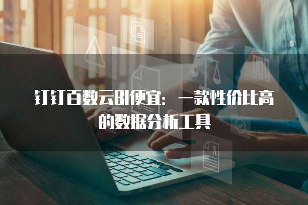 钉钉百数云BI便宜:一款性价比高的数据分析工具