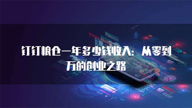 钉钉粮仓一年多少钱收入：从零到万的创业之路