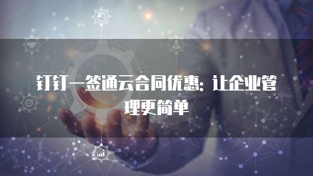 钉钉一签通云合同优惠: 让企业管理更简单
