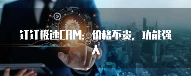 钉钉极速CRM:价格不贵,功能强大