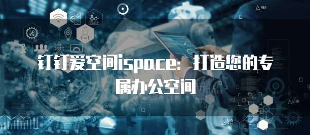 钉钉爱空间ispace:打造您的专属办公空间