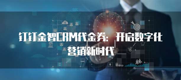 钉钉金智CRM代金券：开启数字化营销新时代
