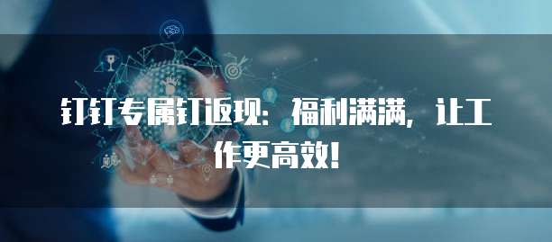 钉钉专属钉返现：福利满满，让工作更高效！