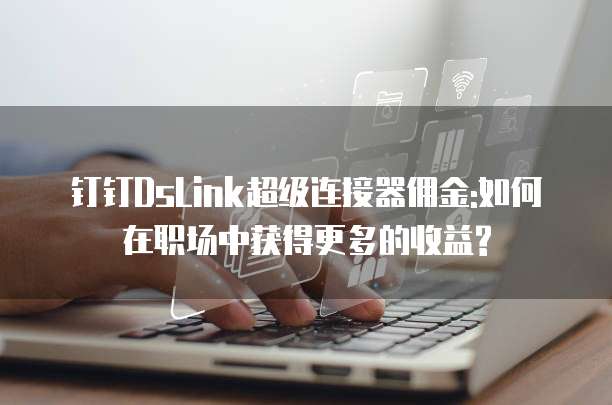钉钉DsLink超级连接器佣金:如何在职场中获得更多的收益?