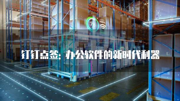 钉钉点签: 办公软件的新时代利器