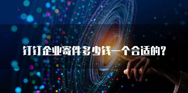 钉钉企业寄件多少钱一个合适的?