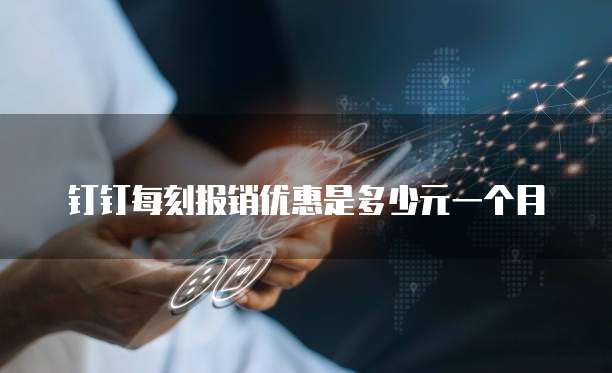 钉钉每刻报销优惠是多少元一个月