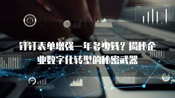钉钉表单增强一年多少钱?揭秘企业数字化转型的秘密武器