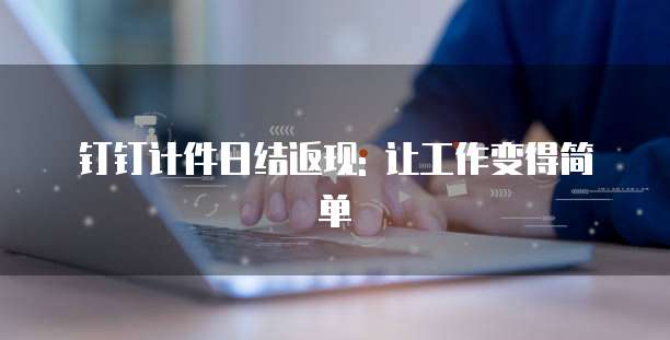 钉钉计件日结返现: 让工作变得简单