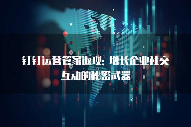 钉钉运营管家返现: 增长企业社交互动的秘密武器