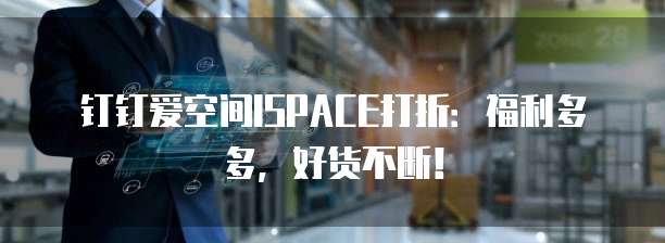 钉钉爱空间ISPACE打折：福利多多，好货不断！