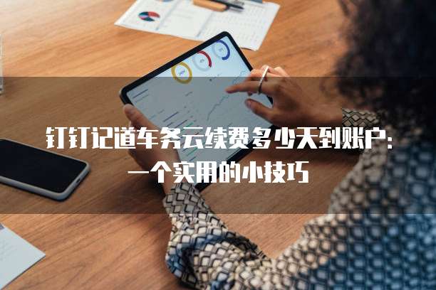 钉钉记道车务云续费多少天到账户:一个实用的小技巧