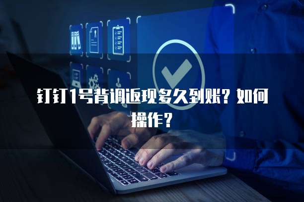 钉钉1号背调返现多久到账?如何操作?