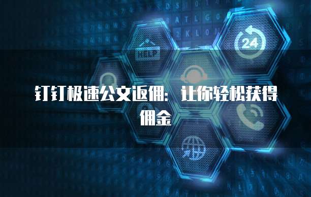钉钉极速公文返佣:让你轻松获得佣金
