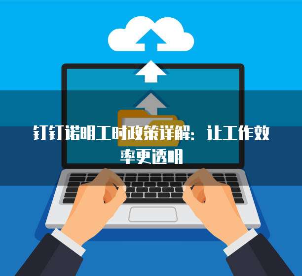 钉钉诺明工时政策详解：让工作效率更透明