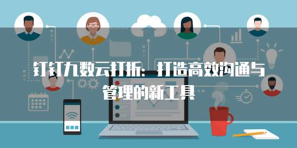 钉钉九数云打折：打造高效沟通与管理的新工具