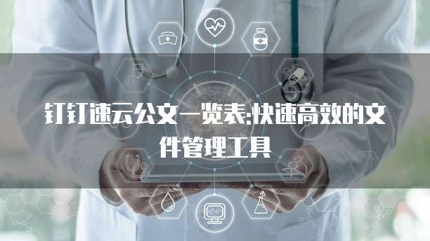 钉钉速云公文一览表:快速高效的文件管理工具