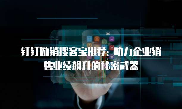 钉钉励销搜客宝推荐: 助力企业销售业绩飙升的秘密武器