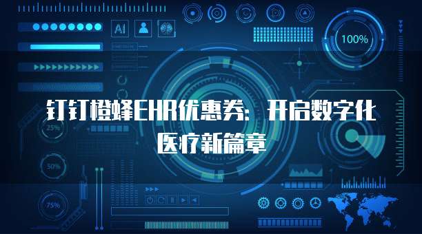 钉钉橙蜂EHR优惠券：开启数字化医疗新篇章