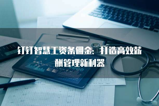 钉钉智慧工资条佣金:打造高效薪酬管理新利器