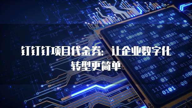 钉钉钉项目代金券:让企业数字化转型更简单