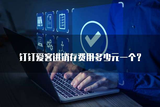 钉钉爱客进销存费用多少元一个？
