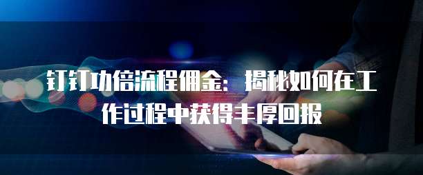 钉钉功倍流程佣金：揭秘如何在工作过程中获得丰厚回报