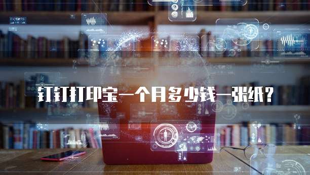 钉钉打印宝一个月多少钱一张纸?