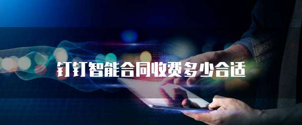 钉钉智能合同收费多少合适