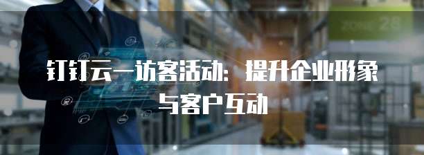 钉钉云一访客活动：提升企业形象与客户互动