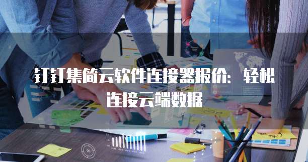 钉钉集简云软件连接器报价：轻松连接云端数据