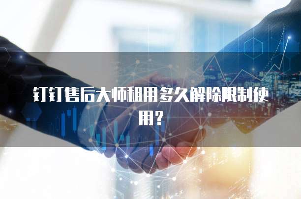 钉钉售后大师租用多久解除限制使用?