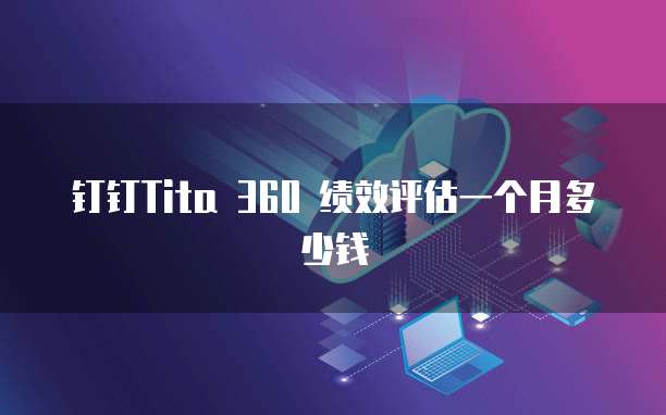 钉钉Tita 360 绩效评估一个月多少钱