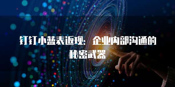 钉钉小蓝表返现:企业内部沟通的秘密武器