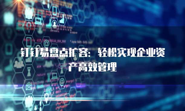 钉钉易盘点扩容:轻松实现企业资产高效管理