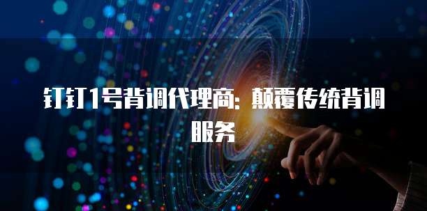 钉钉1号背调代理商: 颠覆传统背调服务