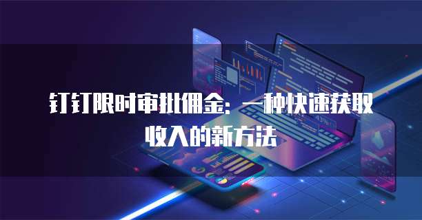 钉钉限时审批佣金: 一种快速获取收入的新方法